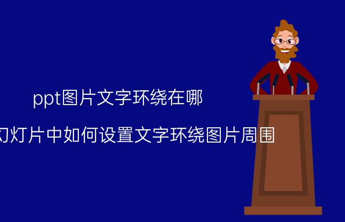 ppt图片文字环绕在哪 PPT幻灯片中如何设置文字环绕图片周围？